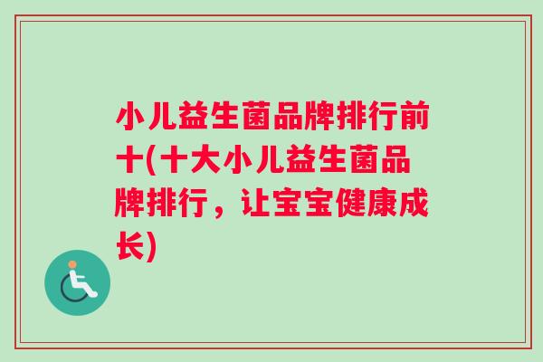 小儿益生菌品牌排行前十(十大小儿益生菌品牌排行，让宝宝健康成长)