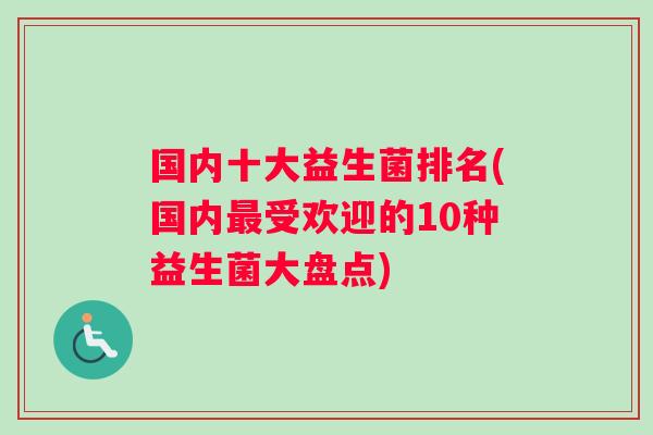 国内十大益生菌排名(国内最受欢迎的10种益生菌大盘点)