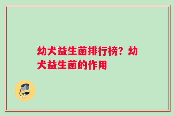 幼犬益生菌排行榜？幼犬益生菌的作用