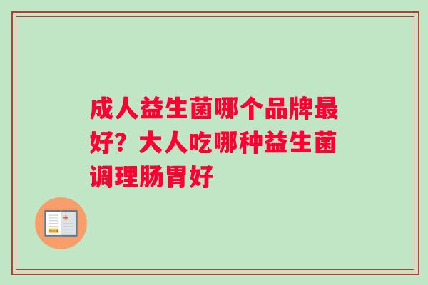 成人益生菌哪个品牌好？大人吃哪种益生菌调理肠胃好