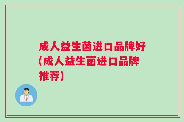 成人益生菌进口品牌好(成人益生菌进口品牌推荐)