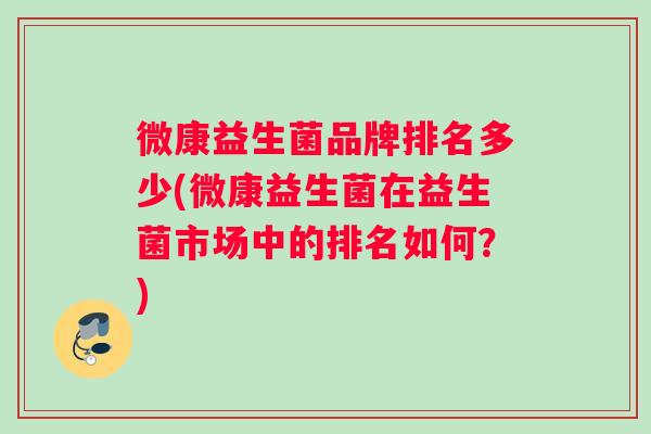 微康益生菌品牌排名多少(微康益生菌在益生菌市场中的排名如何？)