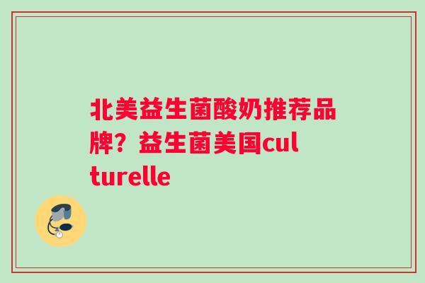 北美益生菌酸奶推荐品牌？益生菌美国culturelle