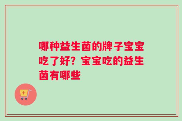 哪种益生菌的牌子宝宝吃了好？宝宝吃的益生菌有哪些
