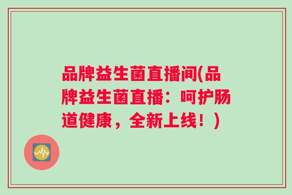 品牌益生菌直播间(品牌益生菌直播：呵护肠道健康，全新上线！)
