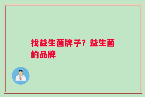 找益生菌牌子？益生菌的品牌