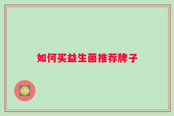 如何买益生菌推荐牌子 如何买益生菌推荐牌子
