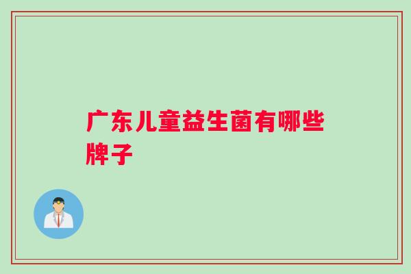 广东儿童益生菌有哪些牌子