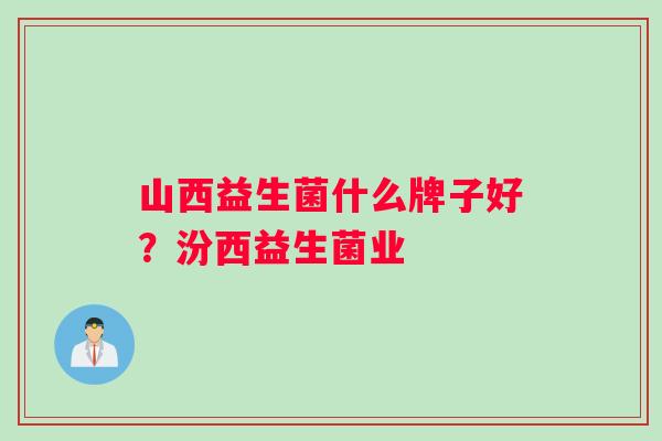 山西益生菌什么牌子好？汾西益生菌业
