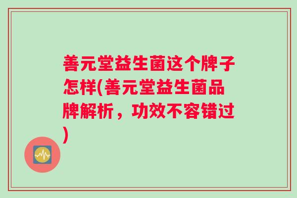 善元堂益生菌这个牌子怎样(善元堂益生菌品牌解析，功效不容错过)