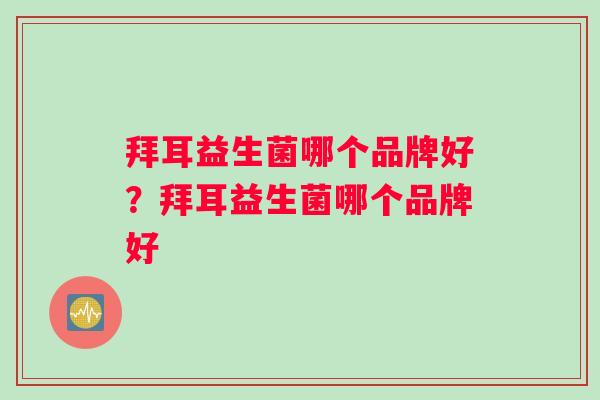 拜耳益生菌哪个品牌好？拜耳益生菌哪个品牌好