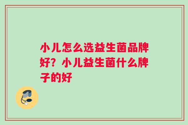 小儿怎么选益生菌品牌好？小儿益生菌什么牌子的好