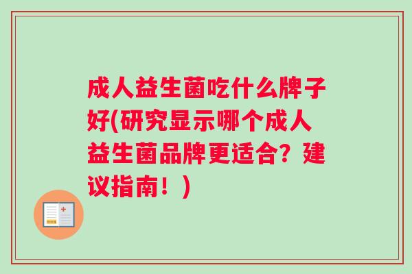 成人益生菌吃什么牌子好(研究显示哪个成人益生菌品牌更适合？建议指南！)