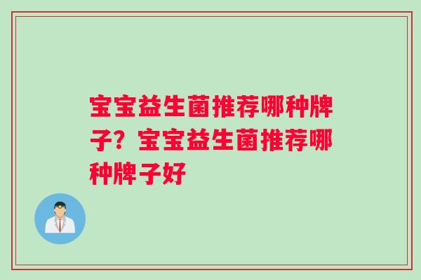 宝宝益生菌推荐哪种牌子？宝宝益生菌推荐哪种牌子好