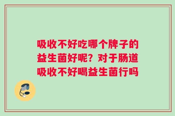 吸收不好吃哪个牌子的益生菌好呢？对于肠道吸收不好喝益生菌行吗