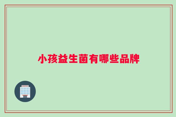 小孩益生菌有哪些品牌