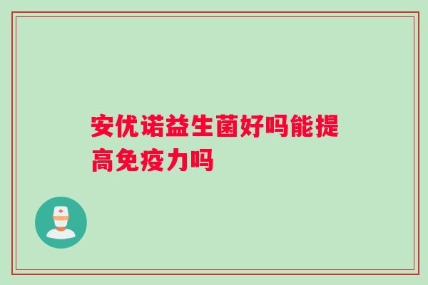 安优诺益生菌好吗能提高力吗