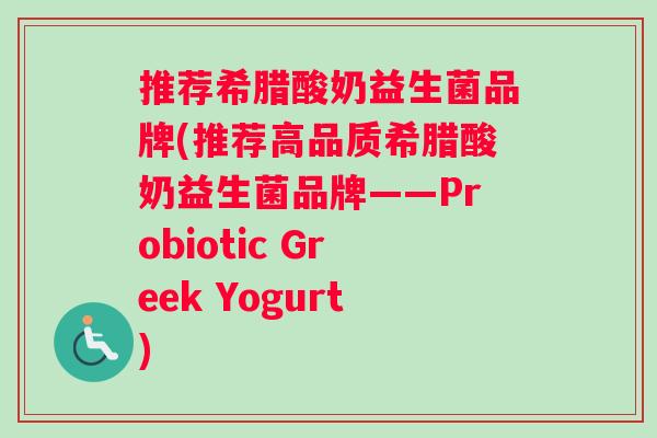 推荐希腊酸奶益生菌品牌(推荐高品质希腊酸奶益生菌品牌——Probiotic Greek Yogurt)