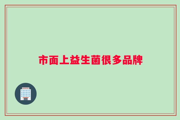 市面上益生菌很多品牌