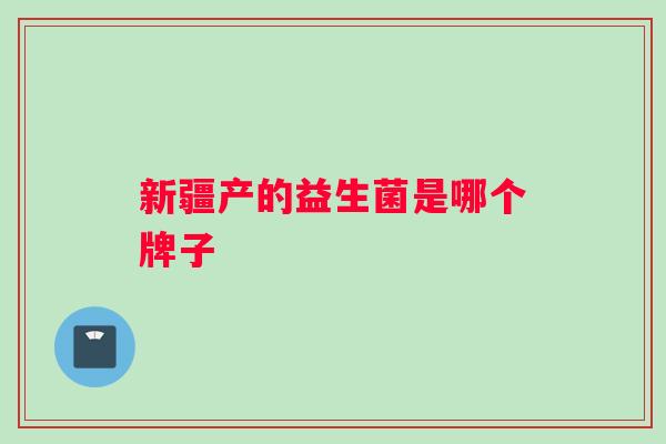 新疆产的益生菌是哪个牌子