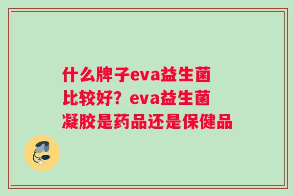 什么牌子eva益生菌比较好？eva益生菌凝胶是药品还是保健品