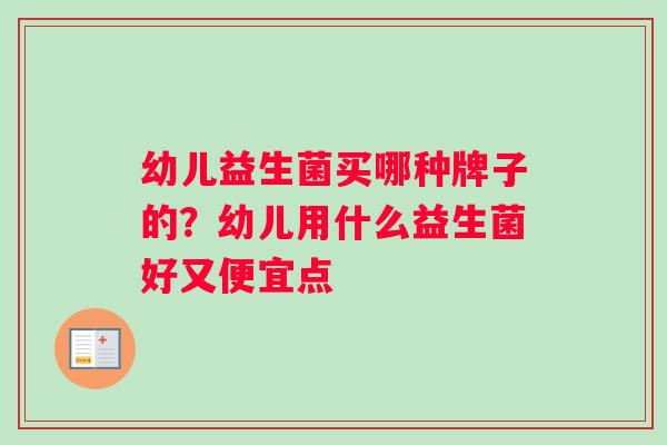 幼儿益生菌买哪种牌子的？幼儿用什么益生菌好又便宜点