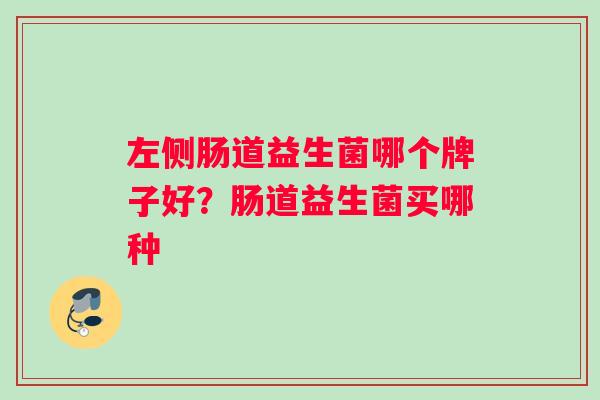 左侧肠道益生菌哪个牌子好？肠道益生菌买哪种
