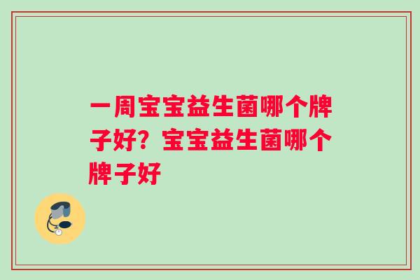 一周宝宝益生菌哪个牌子好？宝宝益生菌哪个牌子好