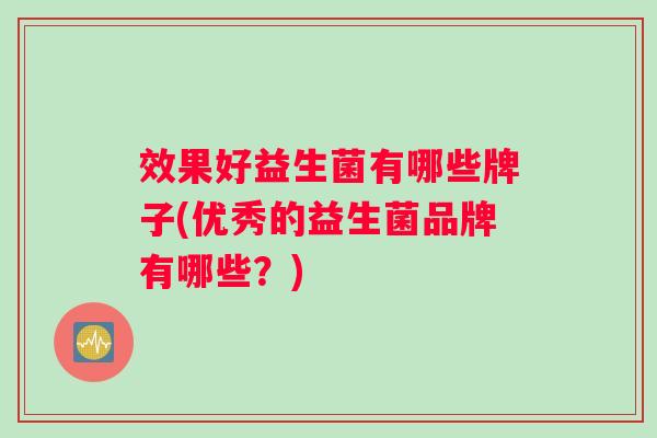 效果好益生菌有哪些牌子(优秀的益生菌品牌有哪些？)