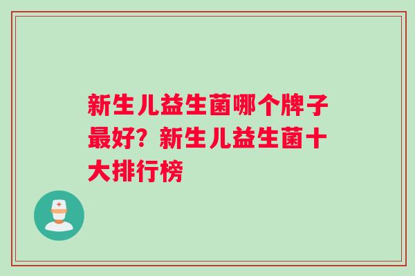 新生儿益生菌哪个牌子最好？新生儿益生菌十大排行榜