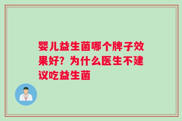 婴儿益生菌哪个牌子效果好?为什么医生不建议吃益生菌 婴儿益生菌哪个牌子效果好?为什么医生不建议吃益生菌