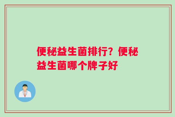 益生菌排行?益生菌哪个牌子好 益生菌排行?益生菌哪个牌子好