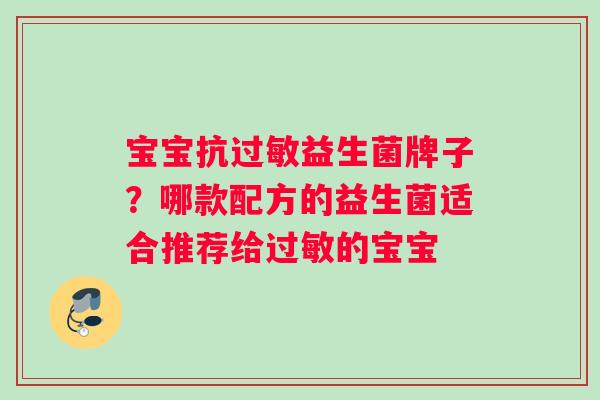 宝宝抗益生菌牌子?哪款配方的益生菌适合推荐给的宝宝 宝宝抗益生菌牌子?哪款配方的益生菌适合推荐给的宝宝