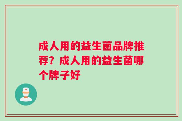 成人用的益生菌品牌推荐？成人用的益生菌哪个牌子好