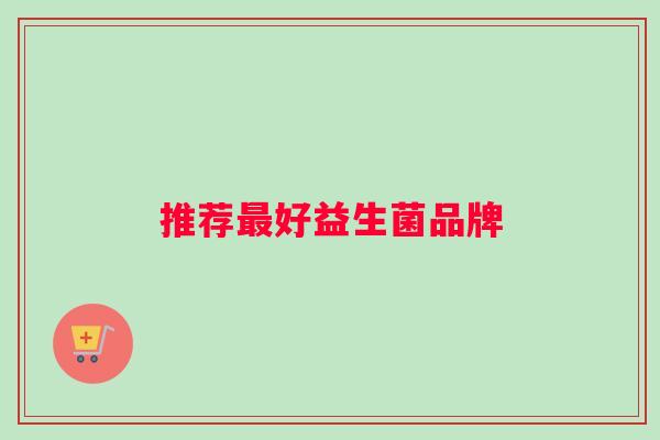 推荐最好益生菌品牌