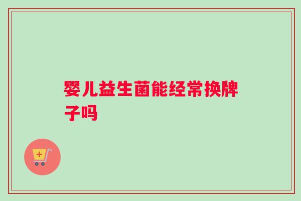 婴儿益生菌能经常换牌子吗
