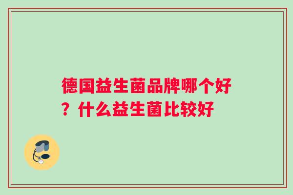 德国益生菌品牌哪个好？什么益生菌比较好