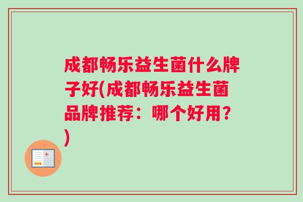 成都畅乐益生菌什么牌子好(成都畅乐益生菌品牌推荐:哪个好用?) 成都畅乐益生菌什么牌子好(成都畅乐益生菌品牌推荐:哪个好用?)