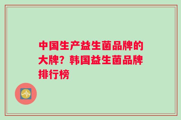 中国生产益生菌品牌的大牌？韩国益生菌品牌排行榜