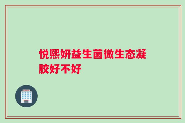 悦熙妍益生菌微生态凝胶好不好