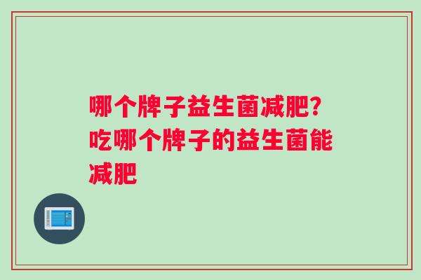 哪个牌子益生菌减肥？吃哪个牌子的益生菌能减肥