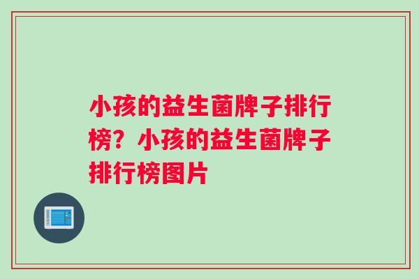 小孩的益生菌牌子排行榜？小孩的益生菌牌子排行榜图片