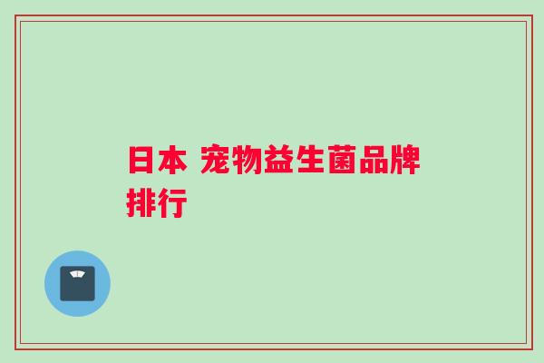 日本 宠物益生菌品牌排行