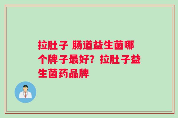 拉肚子 肠道益生菌哪个牌子最好？拉肚子益生菌药品牌