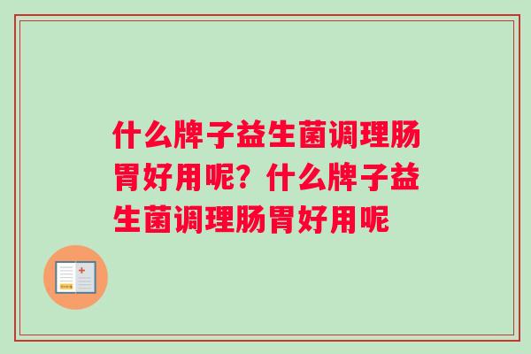 什么牌子益生菌调理肠胃好用呢？什么牌子益生菌调理肠胃好用呢