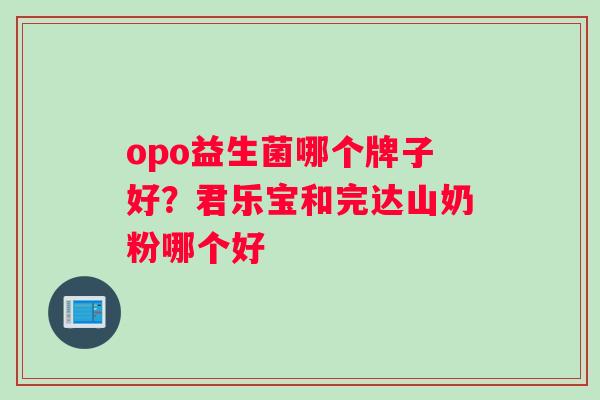 opo益生菌哪个牌子好？君乐宝和完达山奶粉哪个好