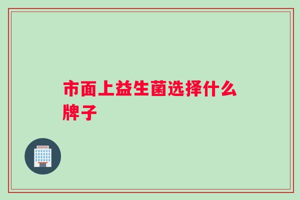 市面上益生菌选择什么牌子