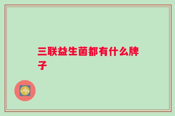 三联益生菌都有什么牌子