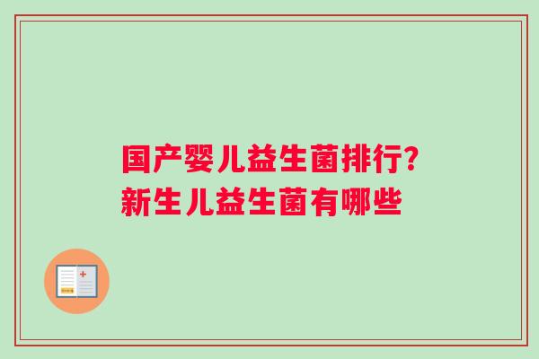 国产婴儿益生菌排行？新生儿益生菌有哪些