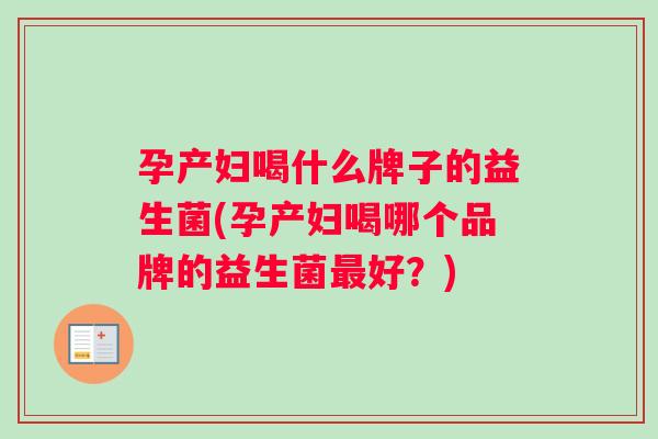 孕产妇喝什么牌子的益生菌(孕产妇喝哪个品牌的益生菌最好？)